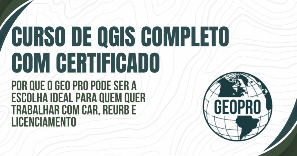 Curso online de QGIS completo: Por que o GEO PRO pode ser a escolha ideal para quem quer trabalhar com CAR, REURB e licenciamento
